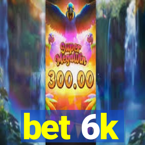 bet 6k